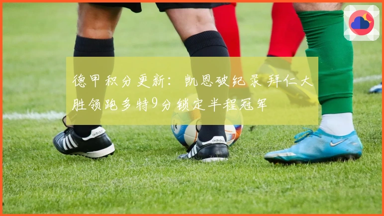 德甲积分更新：凯恩破纪录 拜仁大胜领跑多特9分锁定半程冠军