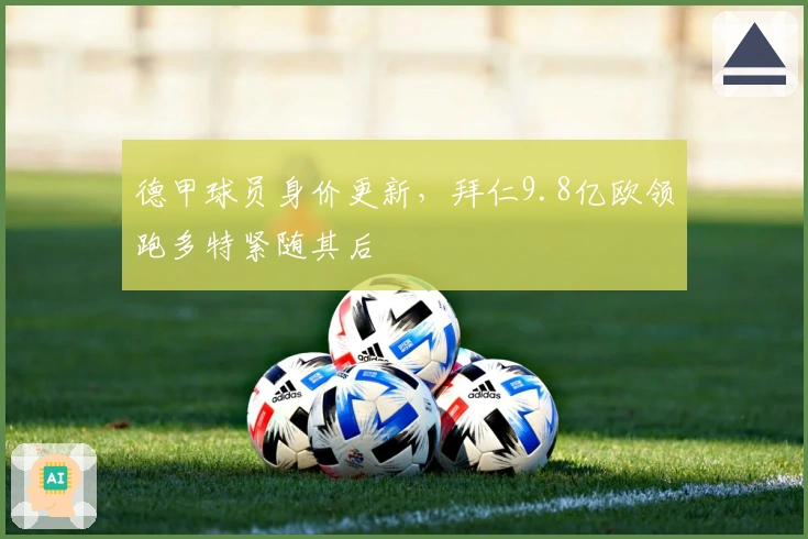 德甲球员身价更新，拜仁9.8亿欧领跑多特紧随其后